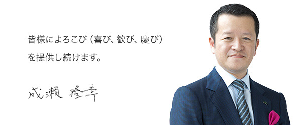 皆様によろこび（喜び、歓び、慶び）を提供し続けます。　成瀬 隆章